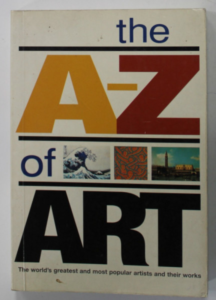 THE A- Z OF ART , THE WORLD 'S GREATEST AND MOST POPULAR ARTISTS AND THEIR WORKS by NICOLA HODGE and LIBBY ANSON , 2004