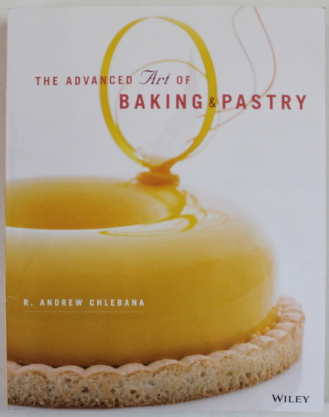 THE ADVANCED ART OF BAKING and PASTRY , by R. ANDREW CHLEBANA , photography by ANTHONY TAHLIER , 2018
