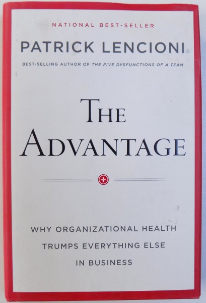 THE ADVANTAGE. WHY ORGANIZATIONAL HEALTH TRUMPS EVERYTHING ELSE IN BUSINESS by PATRICK LENCIONI  2012