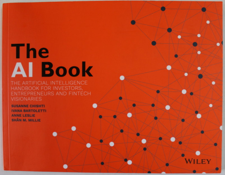 THE AI BOOK , THE ARTIFICIAL INTELLIGENCE , HANDBOOK FOR INVESTORS , ENTREPRENEURS AND FINTECH VISIONAIRES by SUSANNE CHISHTI ...SHAN M. MILLIE , 2020