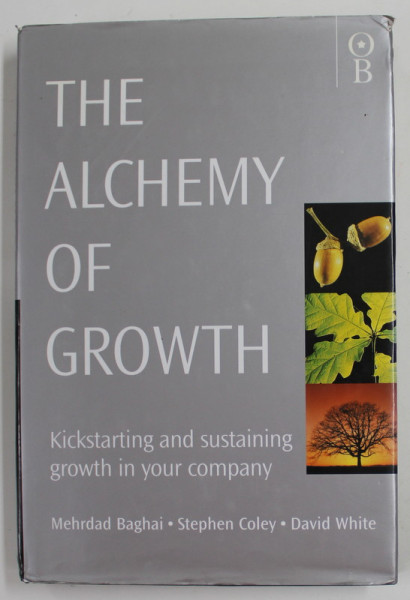 THE ALCHEMY OF GROWTH , KIKSTARTING AND SUSTAINING GROWTH IN YOUR COMPANY by MEHRDAD BAGHAI, STEPHEN COLEY and DAVID WHITE , 1999 , SUPRACOPERTA SI COMPERTA CARTONATA