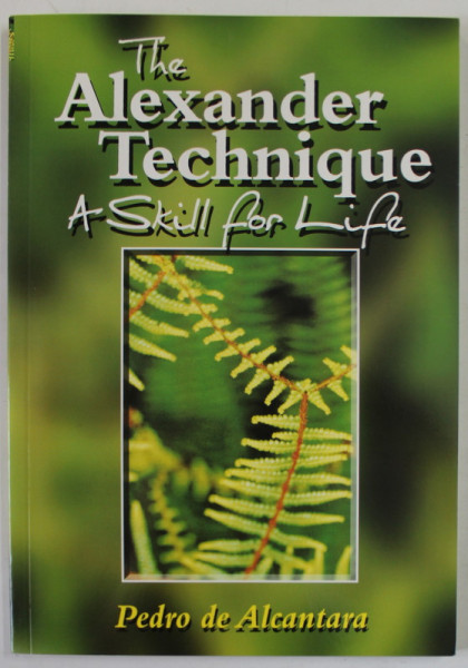 THE ALEXANDER TECHNIQUE , A SKILL FOR LIFE by PEDRO DE ALCANTARA , 2007