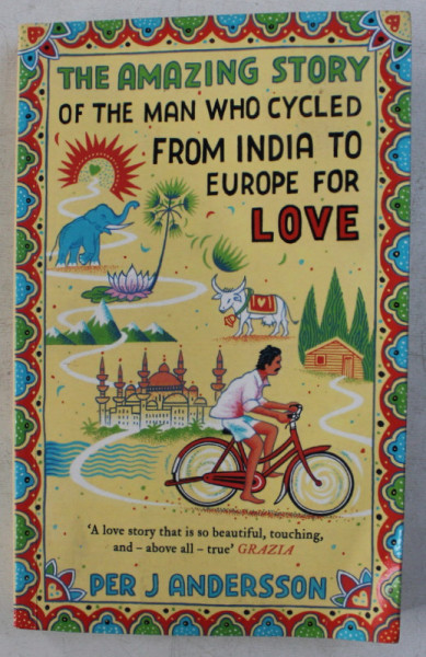 THE AMAZING STORY , OF THE MAN WHO CYCLED FROM INDIA TO EUROPE FOR LOVE by PER J. ANDERSSON , 2017