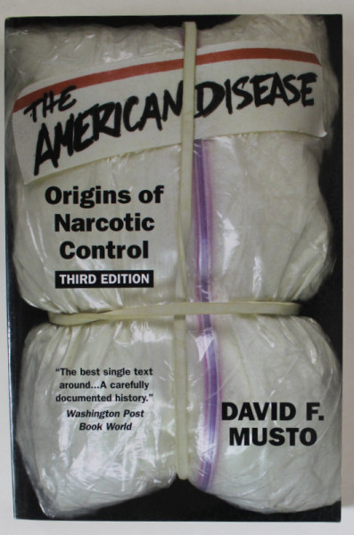 THE AMERICAN DISEASE , ORIGINS OF NARCOTIC CONTROL by DAVID F. MUSTO , 1999
