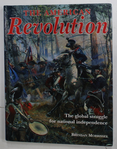 THE AMERICAN REVOLUTION , THE GLOBAL STRUGGLE FOR NATIONAL INDEPENDENCE by BRENDAN MORRISSEY , 2001