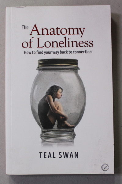 THE ANATOMY OF LONELINESS - HOW TO FIND YOUR WAY BACK TO CONNECTION by TEAL SWAN , 2018