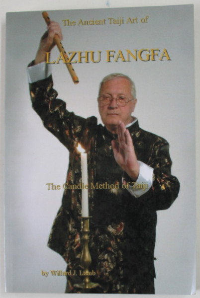 THE ANCIENT TAIJI ART OF LAZHU FANGFA , THE CANDLE METHOD OF TAIJI by WILLARD J. LAMB , 2007