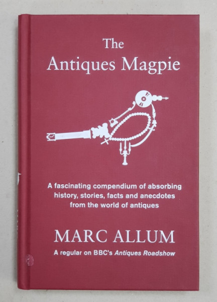 THE  ANTIQUES MAGPIE  - HISTORY , STORIES , FACTS AND ANECDOTES FROM THE WORLD OF ANTIQUES by MARC ALLUM , 2013