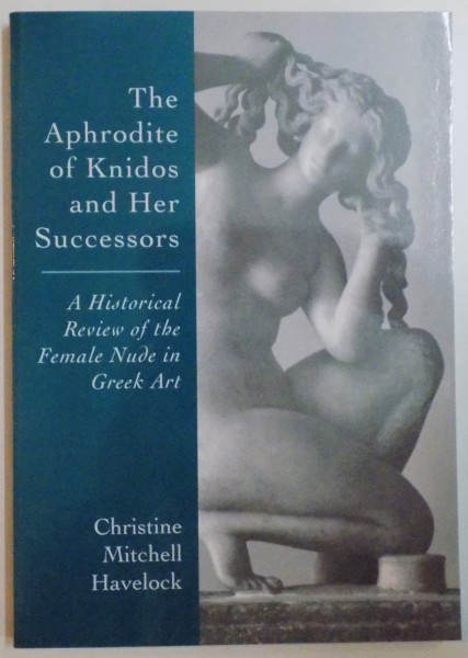 THE APHRODITE OF KNIDOS AND HER SUCCESSORS , A HISTORICAL REVIEW OF THE FEMALE NUDE IN GREEK ART by CHRISTINE MITCHELL HAVELOCK , 2010
