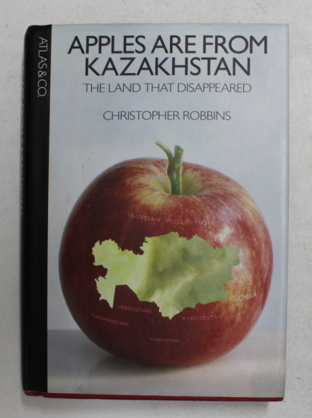THE APPLES ARE FROM KAZAKHSTAN - THE LAND THAT DISAPPEARED by CHRISTOPHER ROBBINS , 2008
