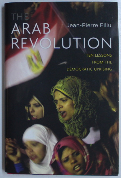 THE ARAB REVOLUTION  - TEN LESSONS FROM THE DEMOCRATIC UPRISING by JEAN  - PIERRE FILIU , 2011