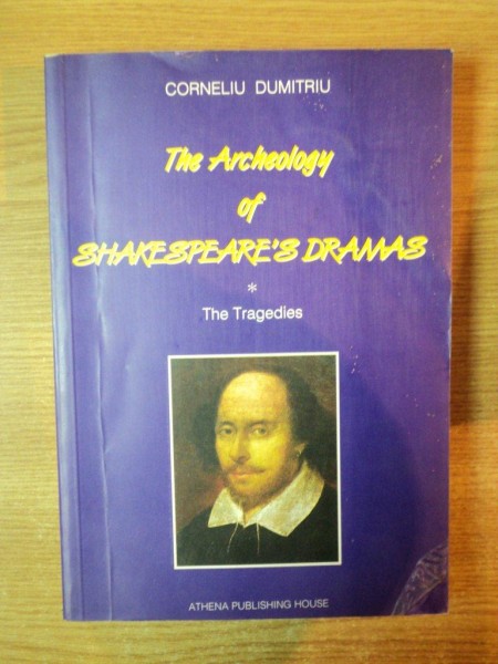 THE ARCHAEOLOGY OF SHAKESPEARE'S DRAMS , VOL.I THE TRAGEDIES de CORNELIU DUMITRIU , Bucuresti 1997