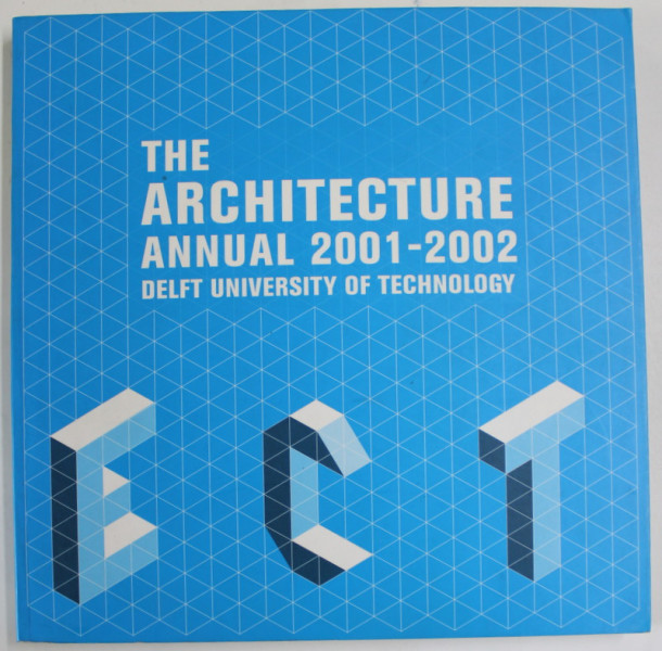 THE ARCHITECTURE ANNUAL 2001 - 2002 DELFT UNIVERSITY OF TECHNOLOGY , APARUTA 2003