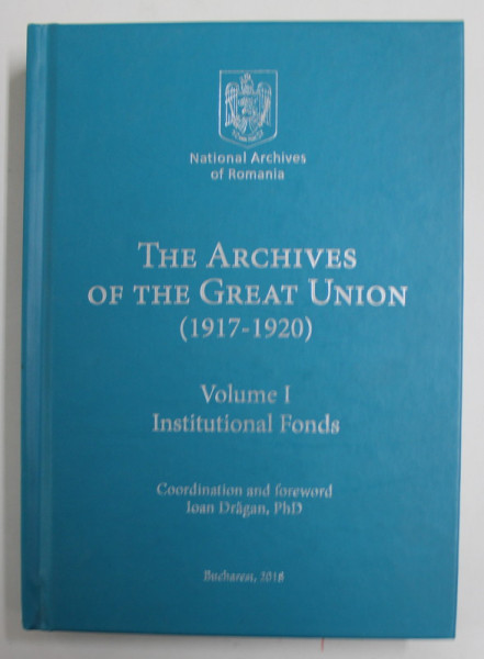 THE ARCHIVES OF THE GREAT UNION  (1917 -1920 ) , coordination IOAN DRAGAN , 2018