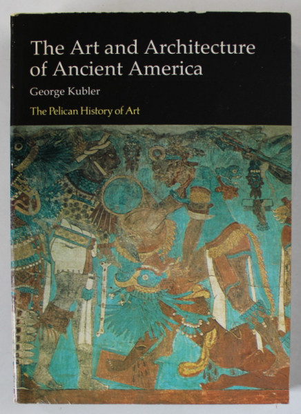 THE ART AND ARCHITECTURE OF ANCIENT AMERICA by GEORGE KUBLER , 1983