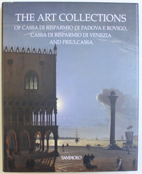 THE ART COLLECTIONS OF CASSA DI RISPRMIO DI PADOVA E ROVIGO , CASSA DI RISPARMIO DI VENEZIA  AND FRIULCASSA , edited  by ANNA COLIVA , 2006