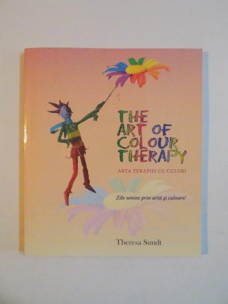 THE ART OF COLOUR THERAPY , ARTA TERAPIEI CU CULORI de THERESA SUNDT, 2009