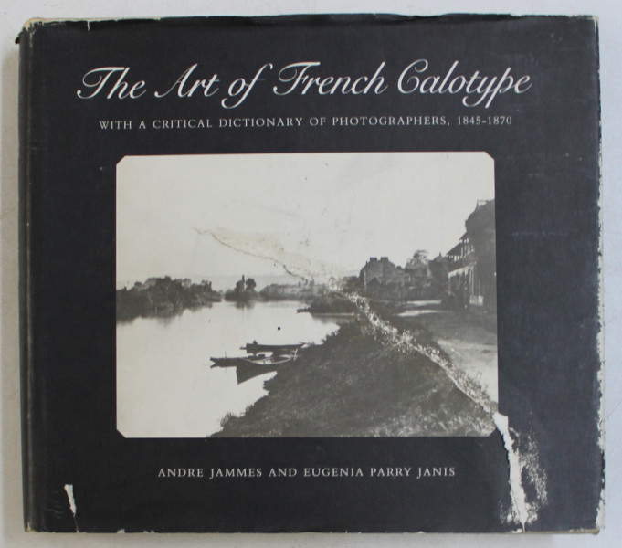 THE ART OF FRENCH CALOTYPE WITH A CRITICAL DICTIONARY OF PHOTOGRAPHERS , 1845 - 1870 by ANDRE JAMMES and EUGENIA PARRY JANIS , 1983