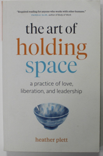THE ART OF HOLDING SPACE , A PRACTICE OF LOVE , LIBERATION , AND LEADERSHIP by HEATHER PLETT , 2020