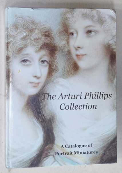 THE ARTURI PHILLIPS COLLECTION , A CATALOGUE OF PORTRAITS MINIATURES DATING FROM 1588  TO 2004 , 2010