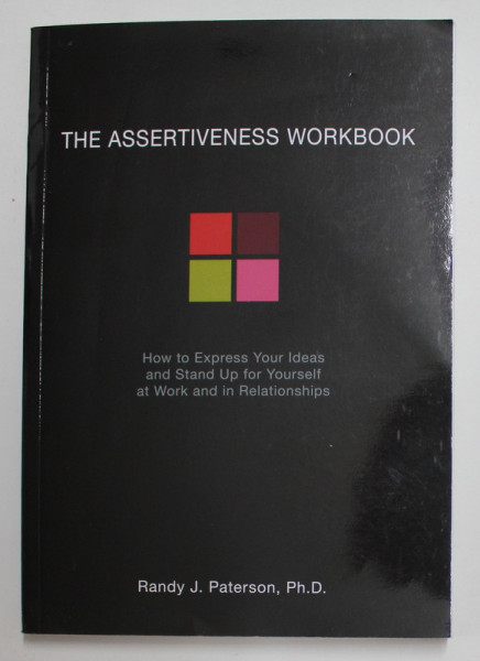THE ASSERTIVENESS WORKBOOK - HOW TO EXPRESS YOUR IDEAS AND STAND UP FOR YOURSELF AT WORK AND IN RELATIONSHIPS by RANDY J. PETERSON , 2000
