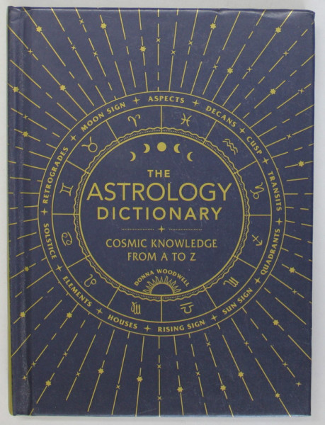THE ASTROLOGY DICTIONARY , COSMIC KNOWLEDGE FROM A TO Z by DONNA WOODWELL , 2019