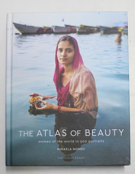 THE ATLAS OF BEAUTY -  WOMEN OF THE WORLD IN 500 PORTRAITS by MIHAELA NOROC , 2017