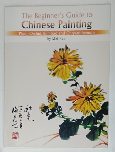 THE BEGINNER 'S GUIDE TO CHINESE PAINTING by MEI RUO , PLUM , ORCHID BAMBOO and  CHRYSANTHEMUM , 2008