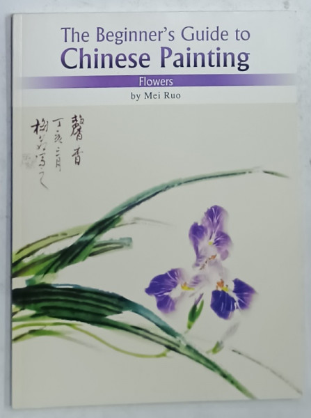 THE BEGINNER 'S GUIDE TO CHINESE PAINTING , FLOWERS by MEI RUO , 2008