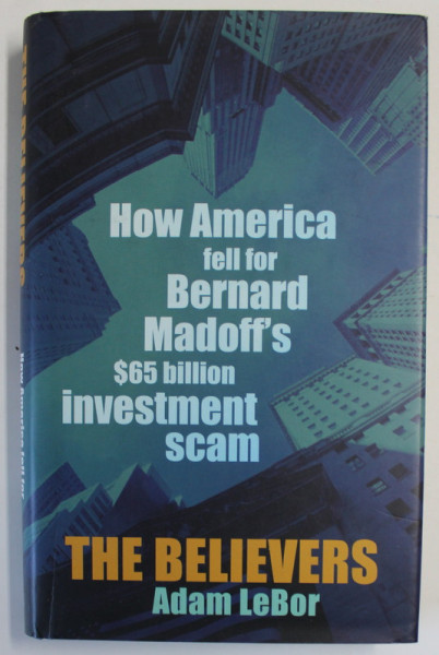 THE BELIEVERS by ADAM LeBOR , HOW AMERICA FELL FOR BERNARD MADOFF 'S $ 65 BILLION INVESTMENT SCAN , 2009