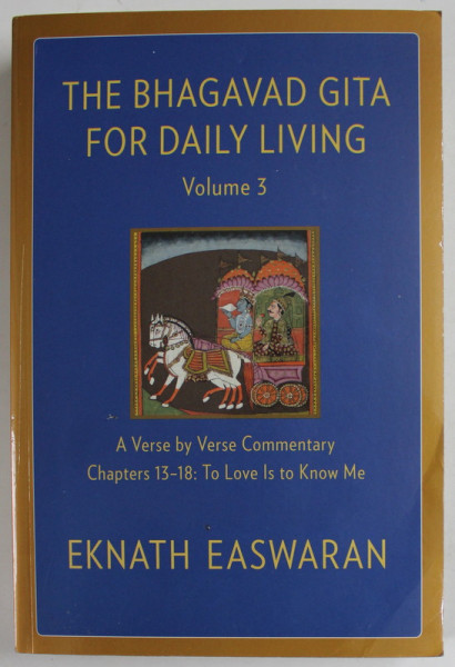 THE BHAGAVAD GITA FOR DAILY LIVING , VOLUME 3 , A VERSE BY VERSE COMMENTARY CHAPTERS 13 -18 : TO LOVE IS TO KNOW ME ,  by EKNATH EASWARAN , 2020
