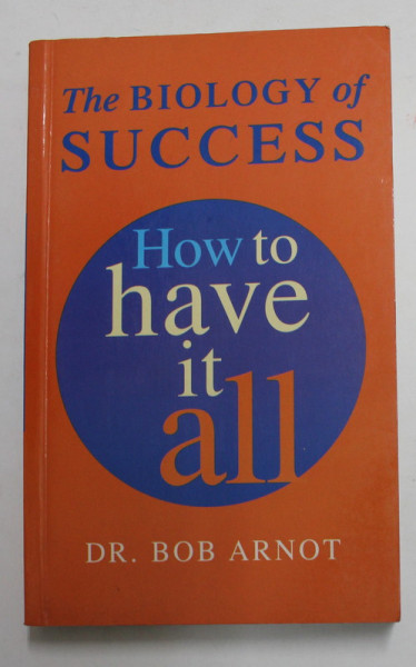 THE BIOLOGY OF SUCCESS - HOW TO HAVE IT ALL by DR. BOB ARNOT , 2000