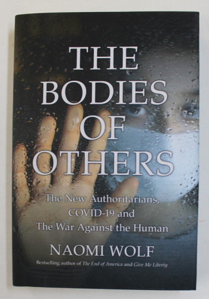 THE BODIES OF OTHERS - THE NEW AUTHORITARIANS , COVID - 19 AND THE WAR AGAINST THE HUMAN by NAOMI WOLF , 2022