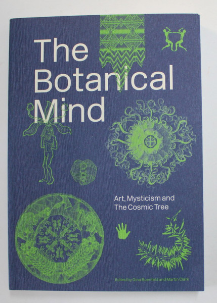 THE BOTANICAL MIND - ART , MYSTICISM AND THE COSMIC TREE , edited by GINA BUENFELD and MARTIN CLARK ,2021