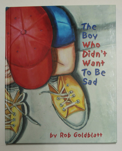 THE BOY WHO DIDN 'T WANT TO BE SAD , written and illustrated by ROB GOLDBLATT , 2004