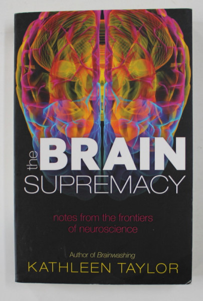THE BRAIN SUPREMACY - NOTES FROM THE FRONTIERS OF NEUROSCIENCE by KATHLEEN TAYLOR , 2014