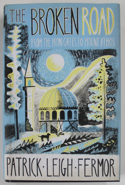 THE  BROKEN ROAD , FROM THE IRON GATES TO MOUNT ATHOS by PATRICK LEIGH FERMOR , 2013