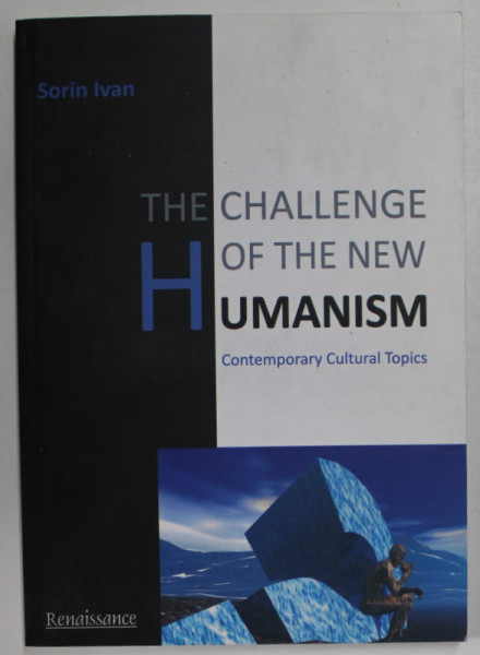THE CHALLENGE OF THE NEW HUMANISM , CONTEMPORARY CULTURAL TOPICS by SORIN IVAN , 2012