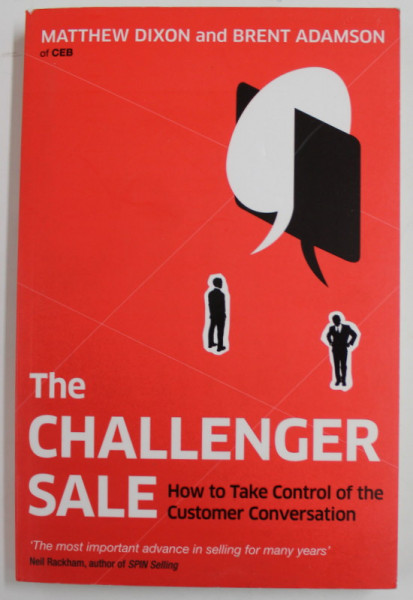 THE CHALLENGER SALE - HOW TO TAKE CONTROL OF THE CUSTOMER CONVERSATION by MATTHEW DIXON and BRENT ADAMSON , 2013