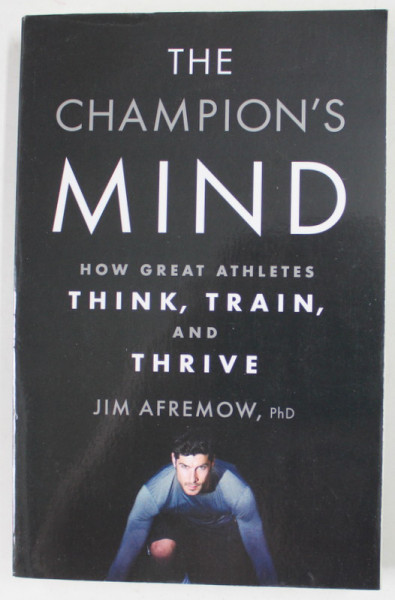 THE CHAMPIONS MIND , HOW GREAT ATHLETES THINK , TRAIN AND THRIVE by JIM AFREMOW , 2014 * PREZINTA HALOURI DE APA