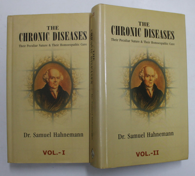 THE CHRONIC DISEASES - THEIR PECULIAR NATURE and THEIR HOMOEOPATHIC CURE by Dr . SAMUEL HAHNEMANN , VOLUMELE I - II , 2007