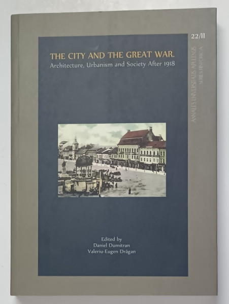 THE CITY AMD THE GREAT WAR , ARCHITECTURE , URBANISM AND SOCIETY AFTER 1918 , edited by DANIEL DUMITRAN and VALERIU - EUGEN DRAGAN , 2018