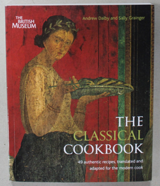 THE CLASSICAL COOKBOOK , 49 AUTHENTIC RECIPES , TRANSLATED AND ADAPTED FOR THE MODERN COOK  by ANDREW DALBY and  SALLY GRAINGER , 2012
