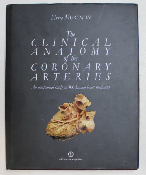 THE CLINICAL ANATOMY OF THE CORONARY ARTERIES  - AN ANATOMICAL STUDY ON 100 HUMAN HEART SPECIMENS by HORIA MURESAN , 2009