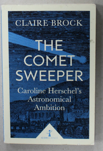 THE COMET SWEEPER , CAROLINE HERSCHEL 'S  ASTRONOMICAL AMBITION by CLAIRE BROCK , 2017