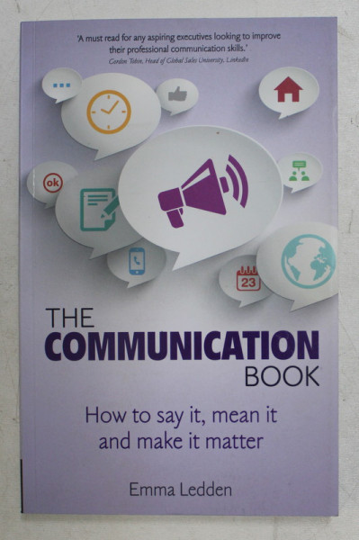 THE COMMUNICATION BOOK - HOW TO SAY IT , MEAN IT AND MAKE IT MATTER by EMMA LEDDEN , 2014
