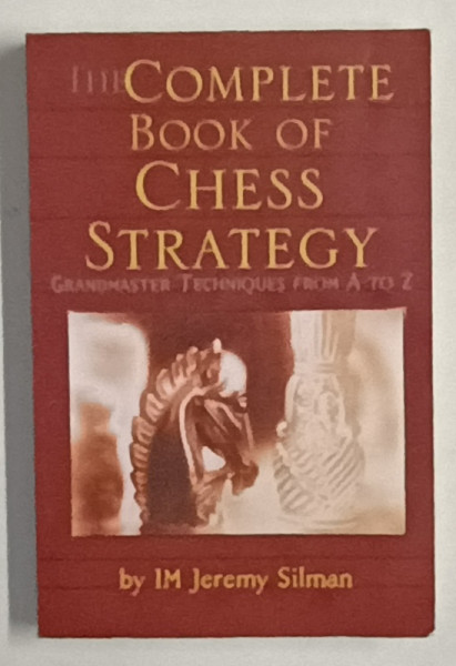 THE COMPLETE BOOK OF CHESS STRATEGY , GRANDMASTER TECHNIQUES FROM A TO Z by IM. JEREMY SILMAN , 1998