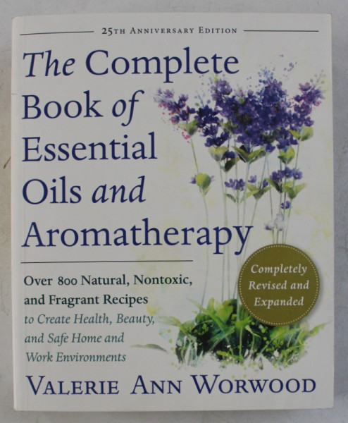 THE COMPLETE BOOK OF ESSENTIAL OILS AND AROMATHERAPY , REVISED AND EXPANDED by VALERIE ANN WORWOOD , 2016