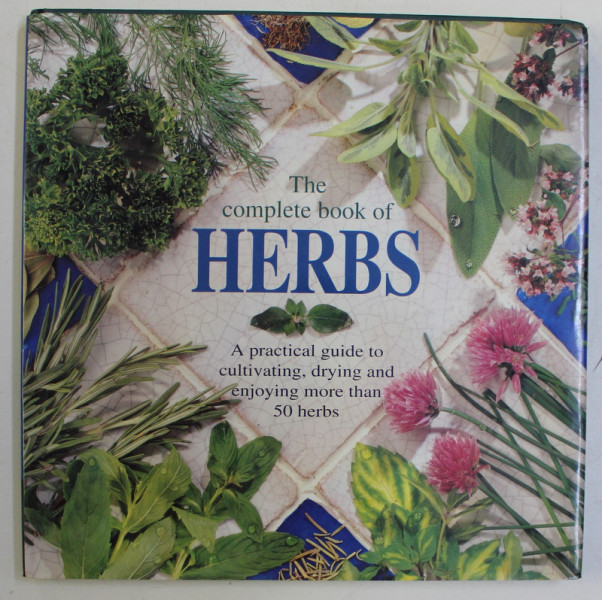 THE COMPLETE BOOK OF HERBS , A PRACTICAL GUIDE TO CULTIVATING , DRYING AND ENJOYING MORE THAN 50 HERBS , edited by EMMA CALLERY , 1997