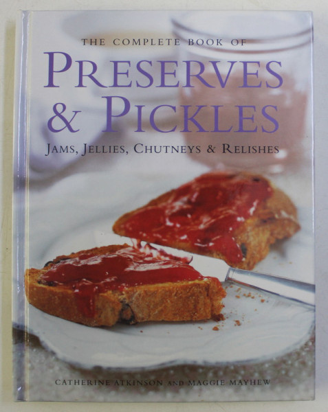 THE COMPLETE BOOK OF PRESERVES AND PICKLES ( JAMS , JELLIES , CHUTNEYS AND RELISHES ) by CATHERINE ATKINSON and MAGGIE MAYHEW , 2010